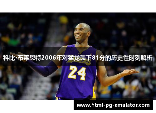 科比·布莱恩特2006年对猛龙轰下81分的历史性时刻解析
