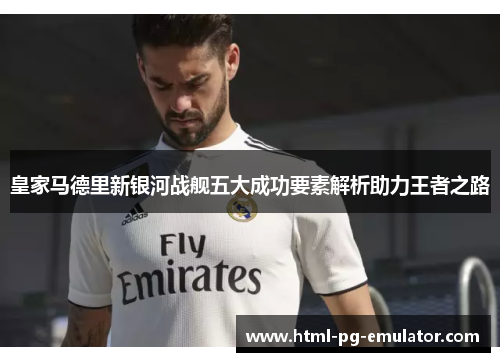 皇家马德里新银河战舰五大成功要素解析助力王者之路