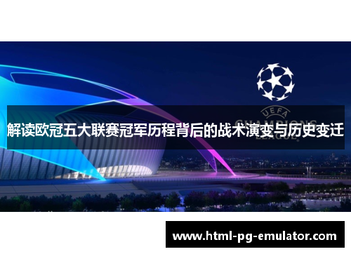 解读欧冠五大联赛冠军历程背后的战术演变与历史变迁