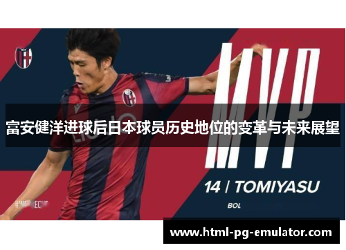 富安健洋进球后日本球员历史地位的变革与未来展望