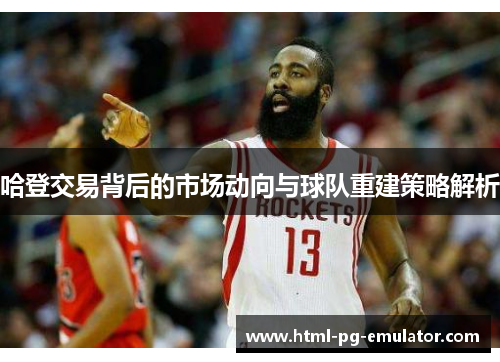 哈登交易背后的市场动向与球队重建策略解析
