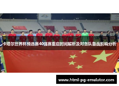 卡塔尔世界杯预选赛40强赛重启时间解析及对各队备战影响分析