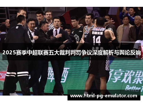 2025赛季中超联赛五大裁判判罚争议深度解析与舆论反响