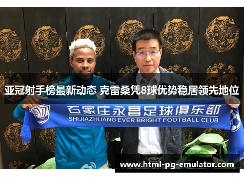 亚冠射手榜最新动态 克雷桑凭8球优势稳居领先地位