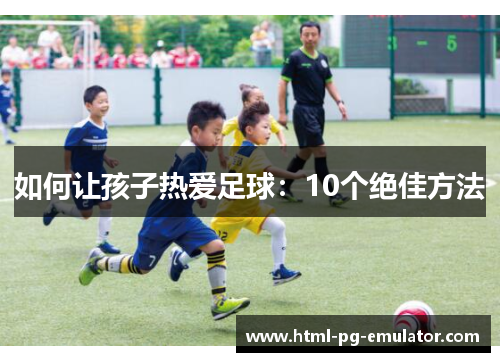 如何让孩子热爱足球：10个绝佳方法