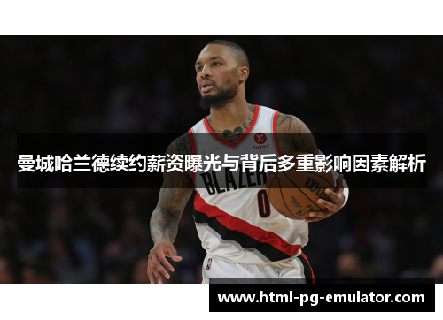 曼城哈兰德续约薪资曝光与背后多重影响因素解析