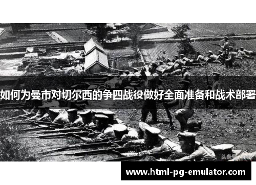 如何为曼市对切尔西的争四战役做好全面准备和战术部署