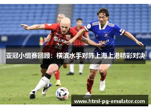 亚冠小组赛回顾：横滨水手对阵上海上港精彩对决