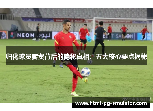 归化球员薪资背后的隐秘真相：五大核心要点揭秘