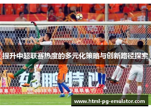 提升中超联赛热度的多元化策略与创新路径探索