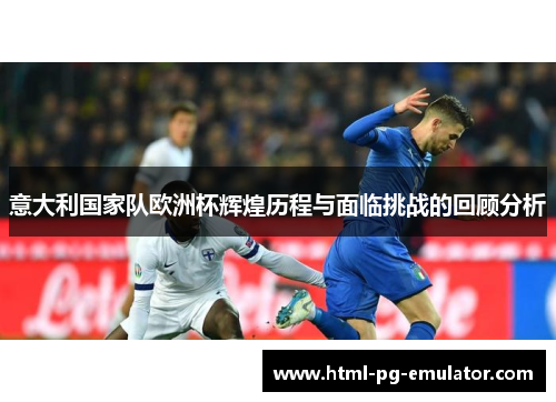 意大利国家队欧洲杯辉煌历程与面临挑战的回顾分析