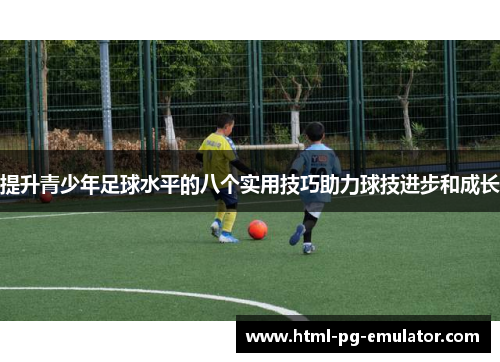 提升青少年足球水平的八个实用技巧助力球技进步和成长