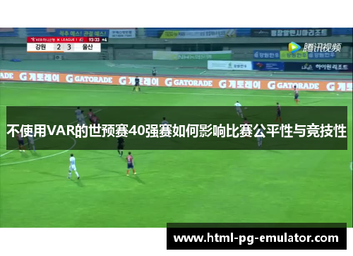 不使用VAR的世预赛40强赛如何影响比赛公平性与竞技性