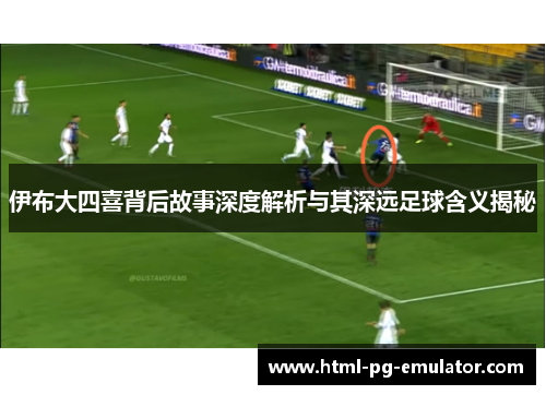 伊布大四喜背后故事深度解析与其深远足球含义揭秘