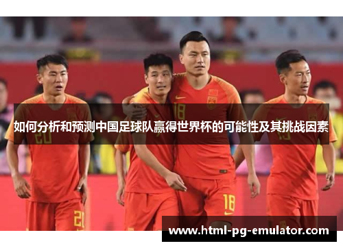 如何分析和预测中国足球队赢得世界杯的可能性及其挑战因素