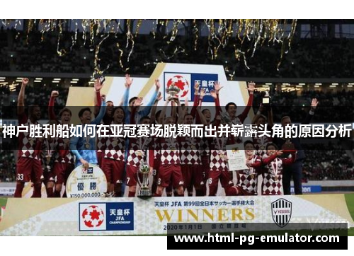 神户胜利船如何在亚冠赛场脱颖而出并崭露头角的原因分析