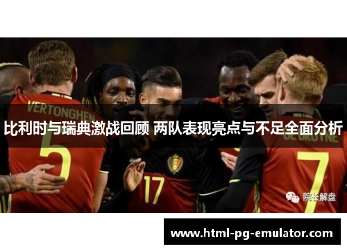 比利时与瑞典激战回顾 两队表现亮点与不足全面分析