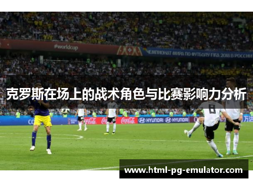 克罗斯在场上的战术角色与比赛影响力分析