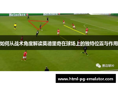 如何从战术角度解读莫德里奇在球场上的独特位置与作用