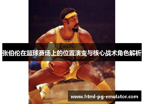 张伯伦在篮球赛场上的位置演变与核心战术角色解析