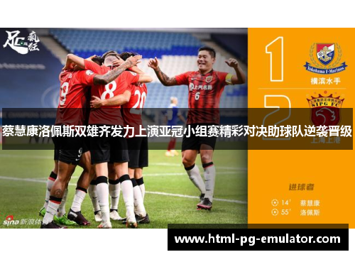 蔡慧康洛佩斯双雄齐发力上演亚冠小组赛精彩对决助球队逆袭晋级
