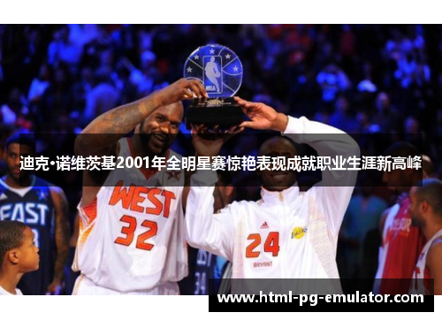 迪克·诺维茨基2001年全明星赛惊艳表现成就职业生涯新高峰