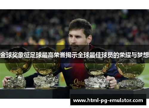 金球奖象征足球最高荣誉揭示全球最佳球员的荣耀与梦想