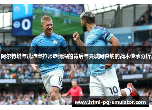 阿尔特塔与瓜迪奥拉师徒情深的背后与曼城阿森纳的战术传承分析