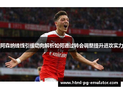 阿森纳锋线引援动向解析如何通过转会调整提升进攻实力