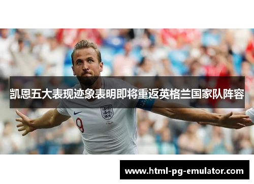 凯恩五大表现迹象表明即将重返英格兰国家队阵容