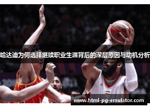 哈达迪为何选择继续职业生涯背后的深层原因与动机分析 哈达迪为何选择继续职业生涯背后的深层原因与动机分析