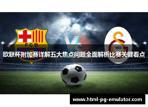 欧联杯附加赛详解五大焦点问题全面解析比赛关键看点