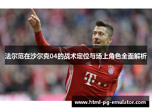 法尔范在沙尔克04的战术定位与场上角色全面解析 法尔范在沙尔克04的战术定位与场上角色全面解析