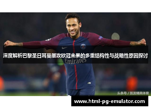 深度解析巴黎圣日耳曼屡攻欧冠未果的多重结构性与战略性原因探讨 深度解析巴黎圣日耳曼屡攻欧冠未果的多重结构性与战略性原因探讨