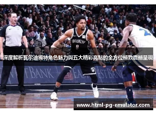 深度解析瓦尔迪獨特角色魅力與五大精彩亮點的全方位極致震撼呈現 深度解析瓦尔迪獨特角色魅力與五大精彩亮點的全方位極致震撼呈現