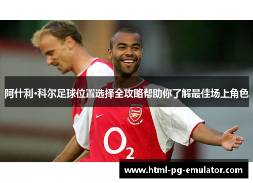阿什利·科尔足球位置选择全攻略帮助你了解最佳场上角色