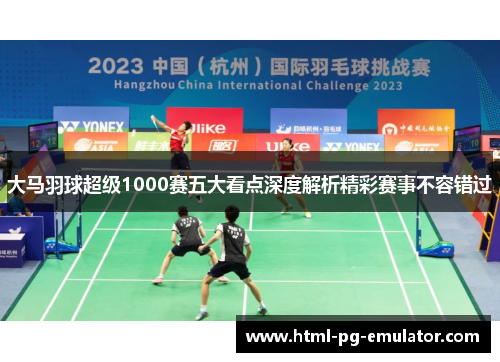 大马羽球超级1000赛五大看点深度解析精彩赛事不容错过