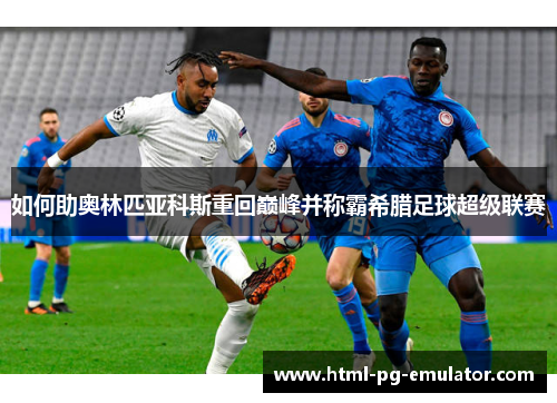 如何助奥林匹亚科斯重回巅峰并称霸希腊足球超级联赛 如何助奥林匹亚科斯重回巅峰并称霸希腊足球超级联赛