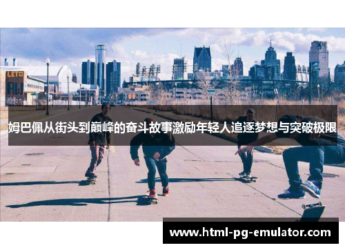 姆巴佩从街头到巅峰的奋斗故事激励年轻人追逐梦想与突破极限