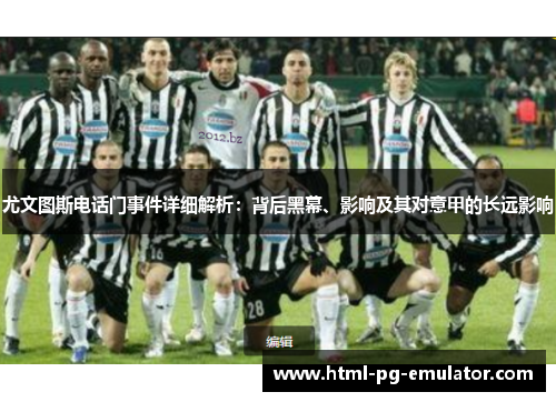 尤文图斯电话门事件详细解析:背后黑幕、影响及其对意甲的长远影响 尤文图斯电话门事件详细解析:背后黑幕、影响及其对意甲的长远影响
