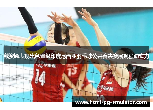 戴资颖表现出色晋级印度尼西亚羽毛球公开赛决赛展现强劲实力