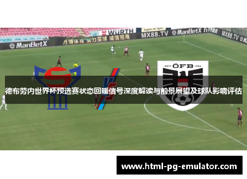 德布劳内世界杯预选赛状态回暖信号深度解读与前景展望及球队影响评估
