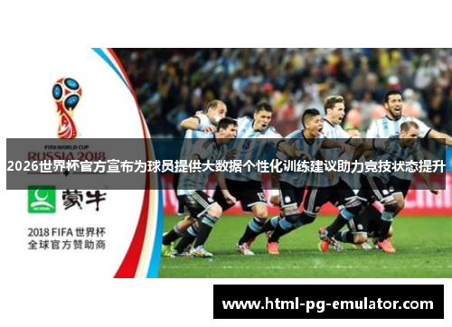 2026世界杯官方宣布为球员提供大数据个性化训练建议助力竞技状态提升