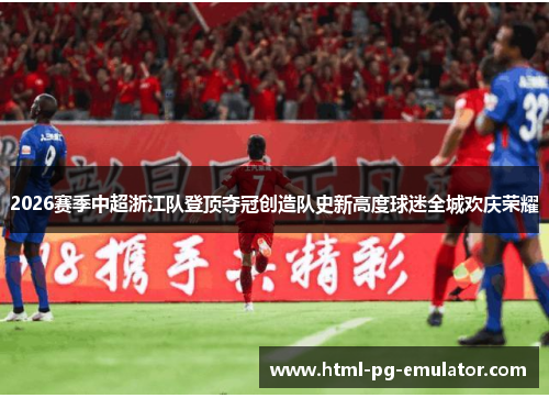 2026赛季中超浙江队登顶夺冠创造队史新高度球迷全城欢庆荣耀 2026赛季中超浙江队登顶夺冠创造队史新高度球迷全城欢庆荣耀