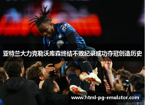 亚特兰大力克勒沃库森终结不败纪录成功夺冠创造历史 亚特兰大力克勒沃库森终结不败纪录成功夺冠创造历史