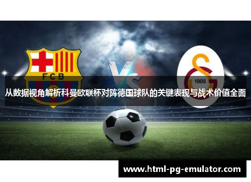 从数据视角解析科曼欧联杯对阵德国球队的关键表现与战术价值全面