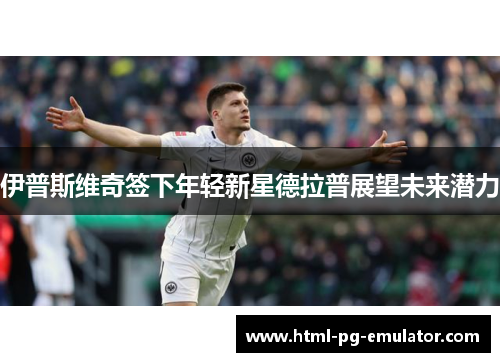 伊普斯维奇签下年轻新星德拉普展望未来潜力