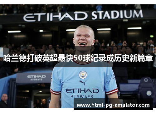 哈兰德打破英超最快50球纪录成历史新篇章