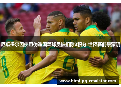 厄瓜多尔因使用伪造国籍球员被扣除3积分 世预赛前景蒙阴