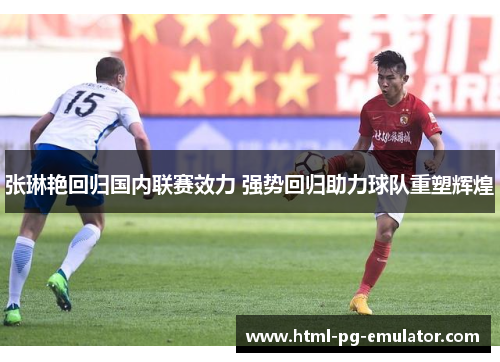 张琳艳回归国内联赛效力 强势回归助力球队重塑辉煌